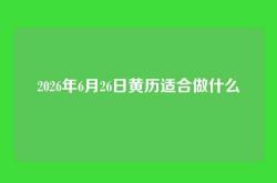 2026年6月26日黄历适合做什么