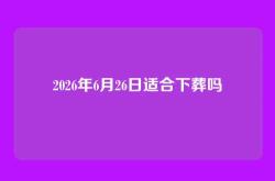 2026年6月26日适合下葬吗