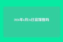 2026年6月26日宜嫁娶吗
