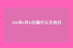 2026年6月26日属什么生肖日
