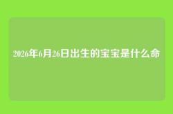 2026年6月26日出生的宝宝是什么命