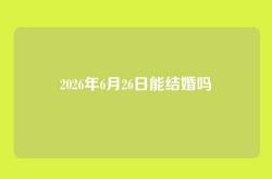 2026年6月26日能结婚吗