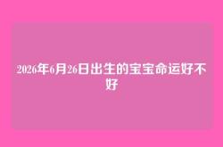2026年6月26日出生的宝宝命运好不好