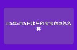 2026年6月26日出生的宝宝命运怎么样