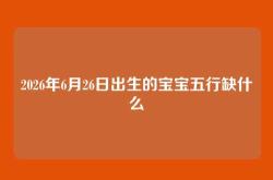 2026年6月26日出生的宝宝五行缺什么