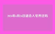 2026年6月26日适合入宅乔迁吗