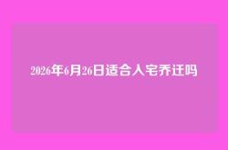 2026年6月26日适合入宅乔迁吗