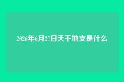 2026年6月27日天干地支是什么