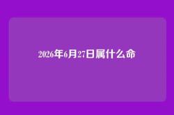 2026年6月27日属什么命