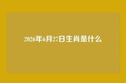 2026年6月27日生肖是什么
