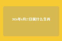 2026年6月27日属什么生肖