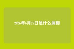 2026年6月27日是什么属相
