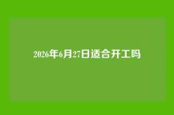 2026年6月27日适合开工吗