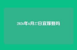 2026年6月27日宜嫁娶吗