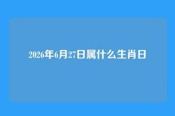 2026年6月27日属什么生肖日