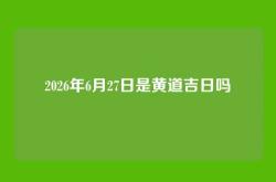 2026年6月27日是黄道吉日吗