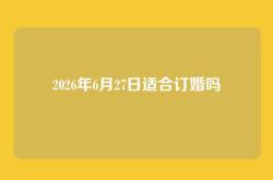 2026年6月27日适合订婚吗