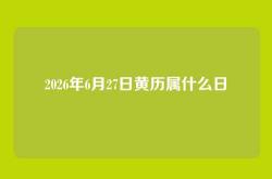 2026年6月27日黄历属什么日