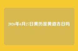 2026年6月27日黄历是黄道吉日吗