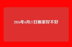 2026年6月27日搬家好不好