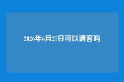2026年6月27日可以请客吗