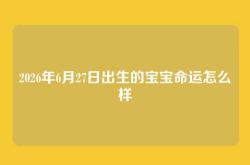 2026年6月27日出生的宝宝命运怎么样