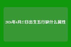 2026年6月27日出生五行缺什么属性