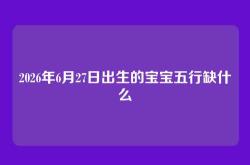 2026年6月27日出生的宝宝五行缺什么