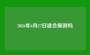 2026年6月27日适合旅游吗