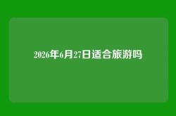 2026年6月27日适合旅游吗