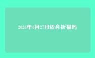 2026年6月27日适合祈福吗