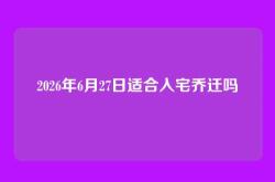 2026年6月27日适合入宅乔迁吗