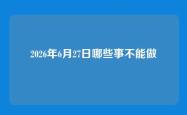 2026年6月27日哪些事不能做