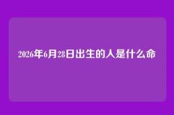 2026年6月28日出生的人是什么命