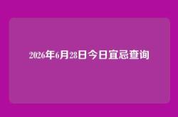 2026年6月28日今日宜忌查询