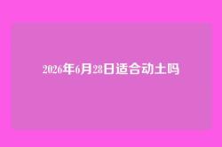 2026年6月28日适合动土吗