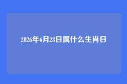 2026年6月28日属什么生肖日