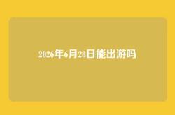 2026年6月28日能出游吗