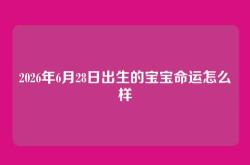 2026年6月28日出生的宝宝命运怎么样