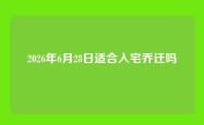2026年6月28日适合入宅乔迁吗