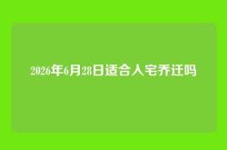 2026年6月28日适合入宅乔迁吗