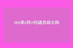 2026年6月29日适合动土吗