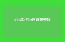 2026年6月29日宜嫁娶吗