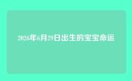 2026年6月29日出生的宝宝命运