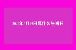 2026年6月29日属什么生肖日