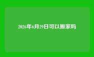 2026年6月29日可以搬家吗