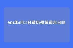 2026年6月29日黄历是黄道吉日吗