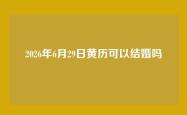 2026年6月29日黄历可以结婚吗