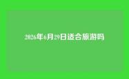 2026年6月29日适合旅游吗