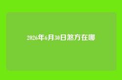 2026年6月30日煞方在哪